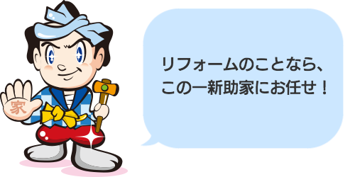 リフォームのことなら、 この一新助家にお任せ！