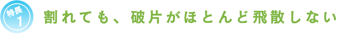 特長1割れても、破片がほとんど飛散しない